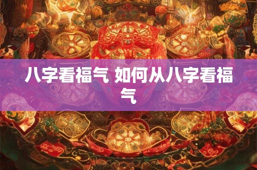 八字看福气 如何从八字看福气
