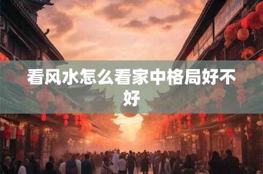 看风水怎么看家中格局好不好