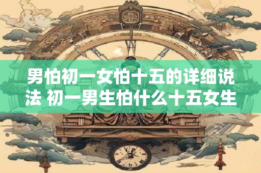 男怕初一女怕十五的详细说法 初一男生怕什么十五女生怕什么