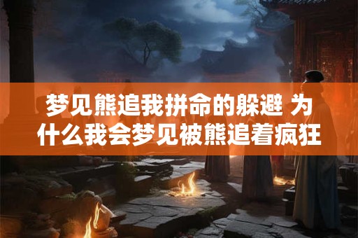 梦见熊追我拼命的躲避 为什么我会梦见被熊追着疯狂逃跑