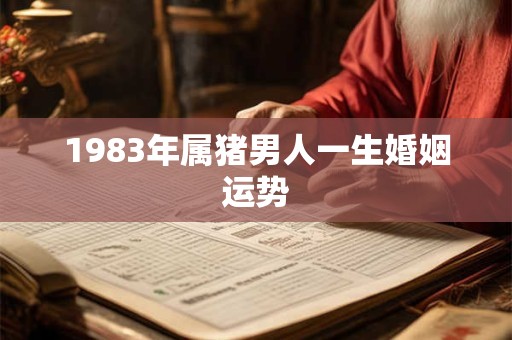 1983年属猪男人一生婚姻运势