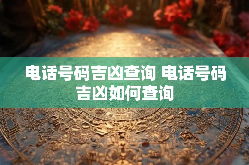 电话号码吉凶查询 电话号码吉凶如何查询