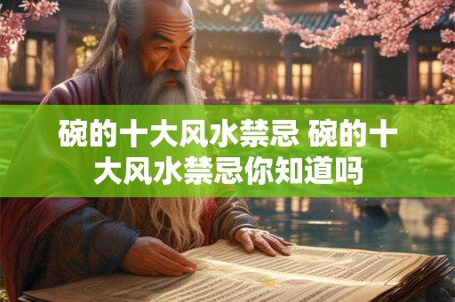 碗的十大风水禁忌 碗的十大风水禁忌你知道吗