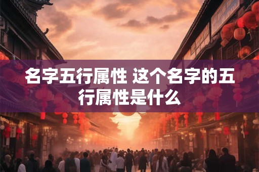 名字五行属性 这个名字的五行属性是什么