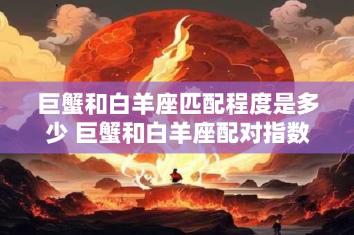 巨蟹和白羊座匹配程度是多少 巨蟹和白羊座配对指数多少