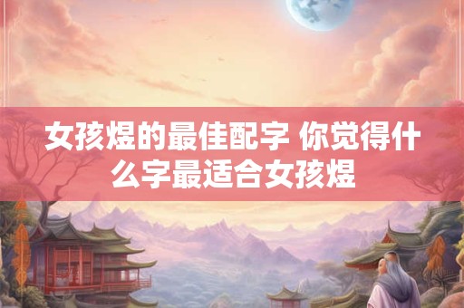 女孩煜的最佳配字 你觉得什么字最适合女孩煜