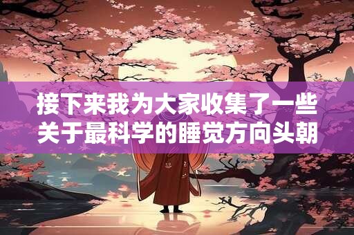 接下来我为大家收集了一些关于最科学的睡觉方向头朝东的相关资料