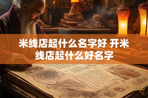 米线店起什么名字好 开米线店起什么好名字