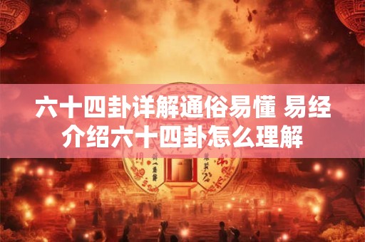 六十四卦详解通俗易懂 易经介绍六十四卦怎么理解