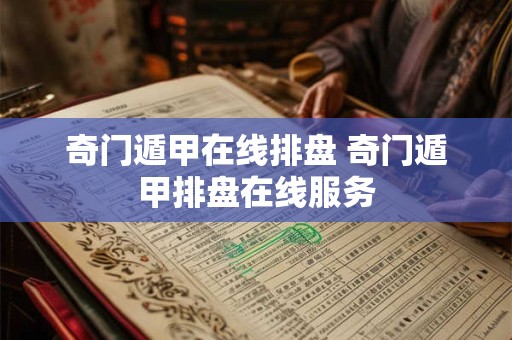 奇门遁甲在线排盘 奇门遁甲排盘在线服务