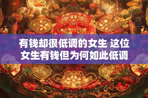 有钱却很低调的女生 这位女生有钱但为何如此低调