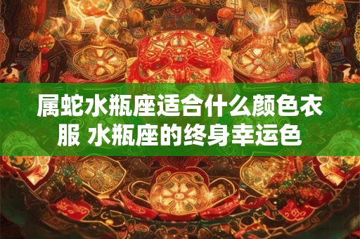 属蛇水瓶座适合什么颜色衣服 水瓶座的终身幸运色