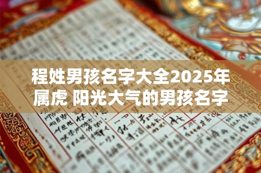 程姓男孩名字大全2025年属虎 阳光大气的男孩名字 程姓男孩名字大全2025年属虎 阳光大气的男孩名字