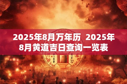 2025年8月万年历  2025年8月黄道吉日查询一览表