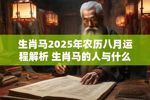 生肖马2026年农历八月运程解析 生肖马的人与什么属相相冲