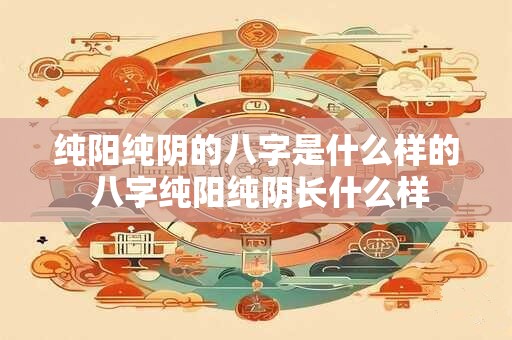 纯阳纯阴的八字是什么样的 八字纯阳纯阴长什么样