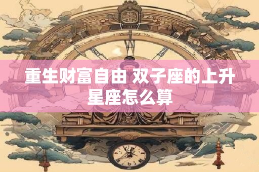 重生财富自由 双子座的上升星座怎么算