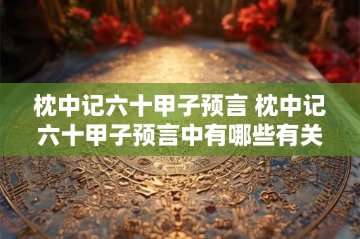 枕中记六十甲子预言 枕中记六十甲子预言中有哪些有关未来的预言