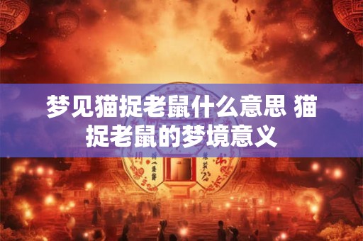 梦见猫捉老鼠什么意思 猫捉老鼠的梦境意义