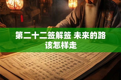第二十二签解签 未来的路该怎样走