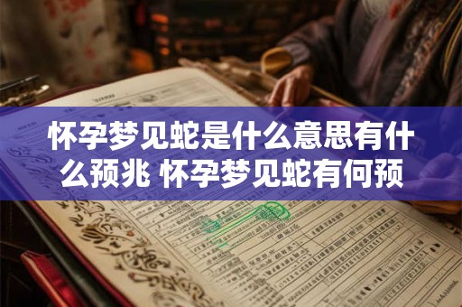怀孕梦见蛇是什么意思有什么预兆 怀孕梦见蛇有何预兆