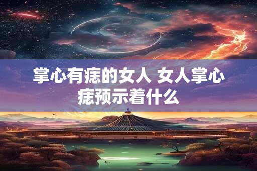 掌心有痣的女人 女人掌心痣预示着什么