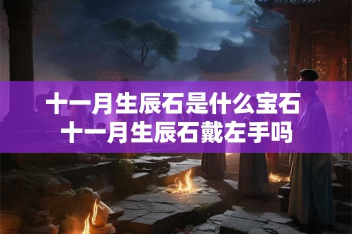 十一月生辰石是什么宝石 十一月生辰石戴左手吗