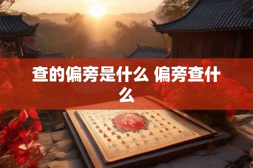 查的偏旁是什么 偏旁查什么