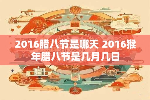2016腊八节是哪天 2016猴年腊八节是几月几日