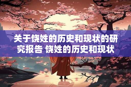 关于饶姓的历史和现状的研究报告 饶姓的历史和现状研究何时起源