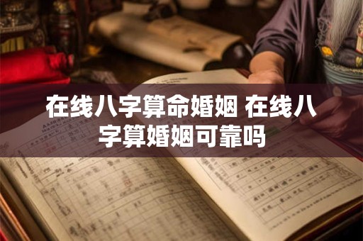 在线八字算命婚姻 在线八字算婚姻可靠吗