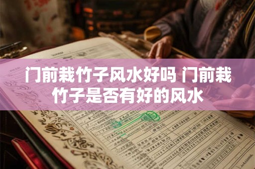 门前栽竹子风水好吗 门前栽竹子是否有好的风水