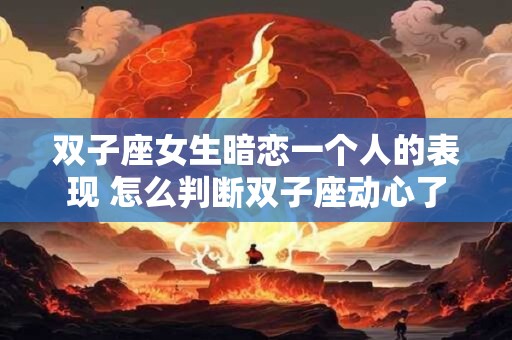 双子座女生暗恋一个人的表现 怎么判断双子座动心了