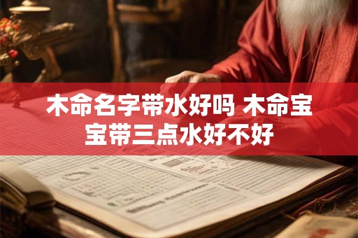 木命名字带水好吗 木命宝宝带三点水好不好