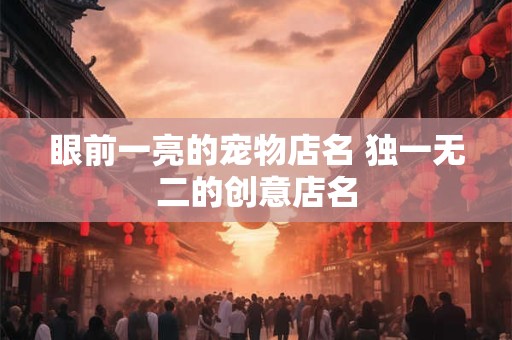 眼前一亮的宠物店名 独一无二的创意店名
