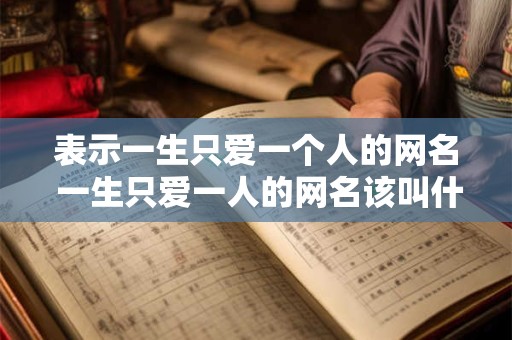 表示一生只爱一个人的网名 一生只爱一人的网名该叫什么