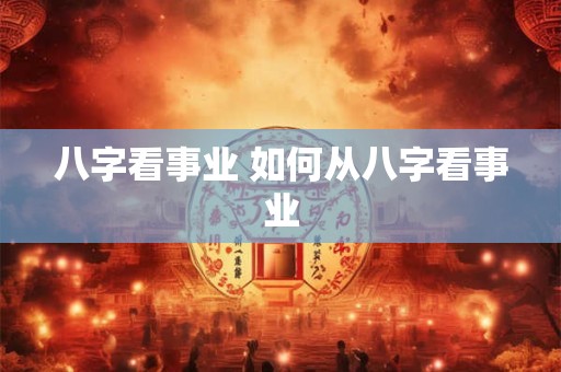 八字看事业 如何从八字看事业