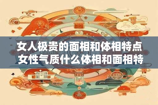 女人极贵的面相和体相特点 女性气质什么体相和面相特点最具价值
