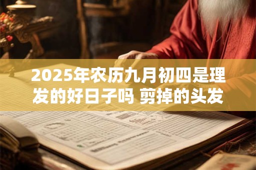 2025年农历九月初四是理发的好日子吗 剪掉的头发要不要留