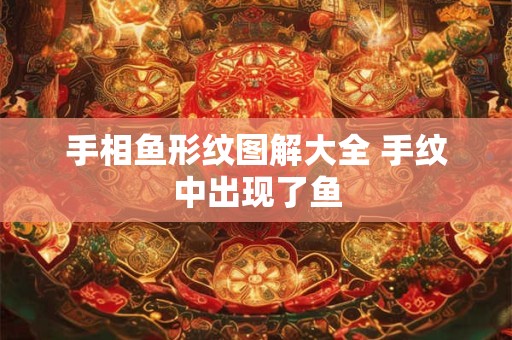 手相鱼形纹图解大全 手纹中出现了鱼