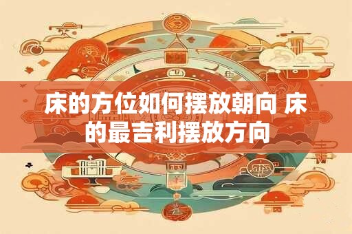 床的方位如何摆放朝向 床的最吉利摆放方向