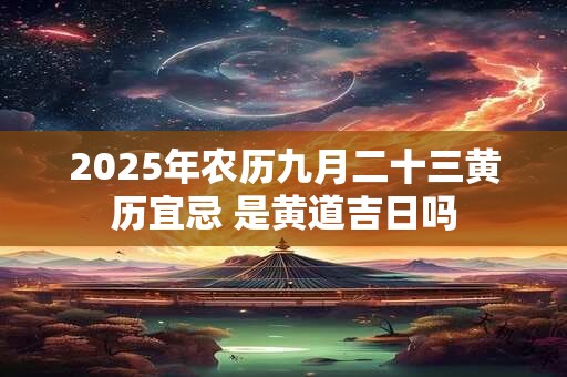 2026年农历九月二十三黄历宜忌 是黄道吉日吗