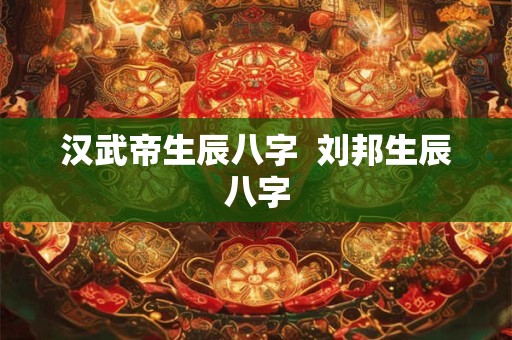 汉武帝生辰八字  刘邦生辰八字