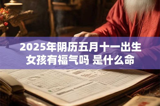 2025年阴历五月十一出生女孩有福气吗 是什么命