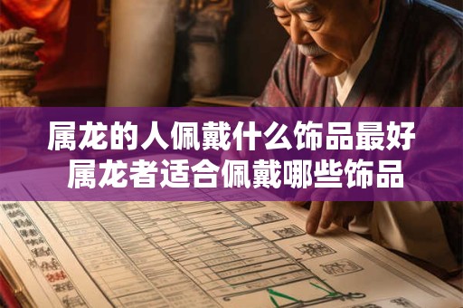 属龙的人佩戴什么饰品最好 属龙者适合佩戴哪些饰品