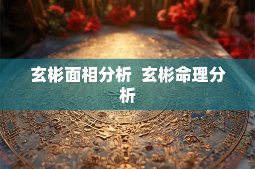 玄彬面相分析  玄彬命理分析
