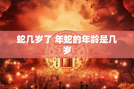 蛇几岁了 年蛇的年龄是几岁