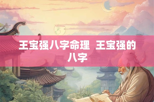 王宝强八字命理  王宝强的八字