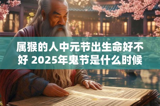 属猴的人中元节出生命好不好 2025年鬼节是什么时候
