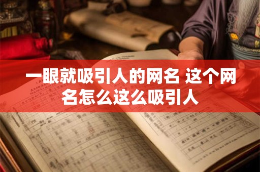 一眼就吸引人的网名 这个网名怎么这么吸引人